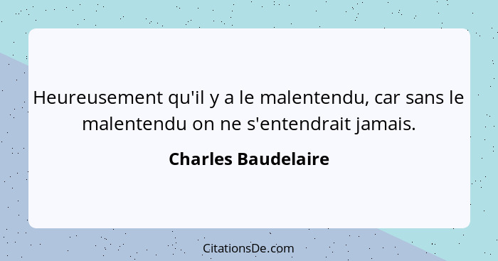 Heureusement qu'il y a le malentendu, car sans le malentendu on ne s'entendrait jamais.... - Charles Baudelaire