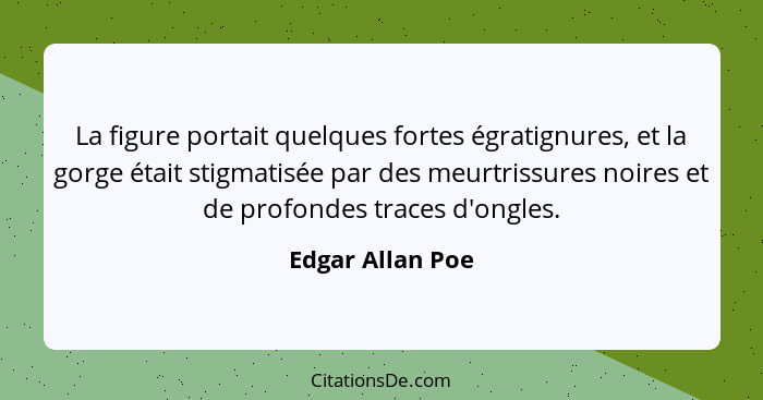 La figure portait quelques fortes égratignures, et la gorge était stigmatisée par des meurtrissures noires et de profondes traces d'... - Edgar Allan Poe