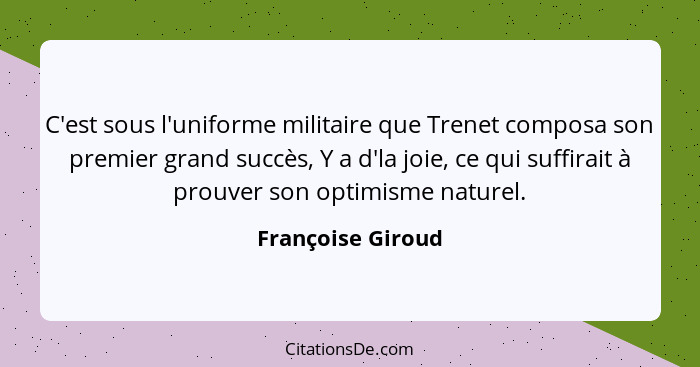 C'est sous l'uniforme militaire que Trenet composa son premier grand succès, Y a d'la joie, ce qui suffirait à prouver son optimism... - Françoise Giroud