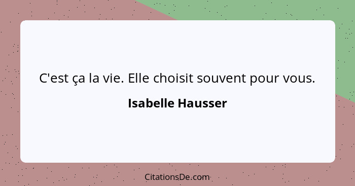 C'est ça la vie. Elle choisit souvent pour vous.... - Isabelle Hausser