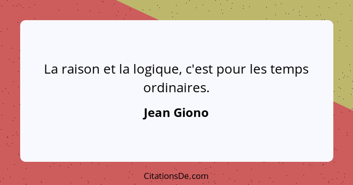 La raison et la logique, c'est pour les temps ordinaires.... - Jean Giono