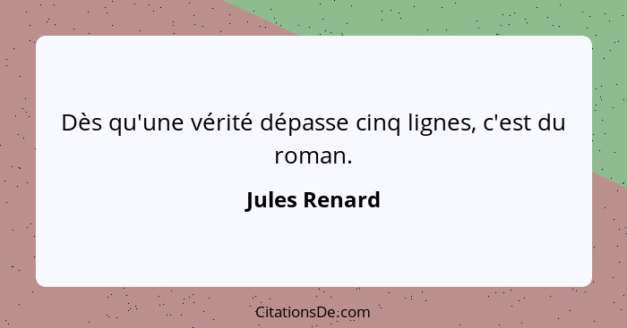 Dès qu'une vérité dépasse cinq lignes, c'est du roman.... - Jules Renard