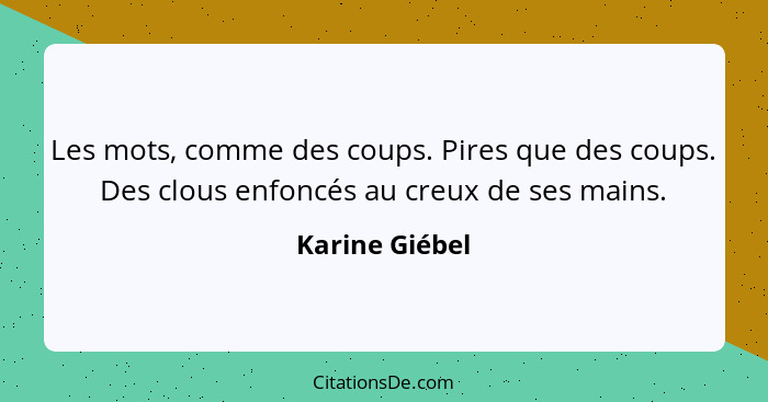 Les mots, comme des coups. Pires que des coups. Des clous enfoncés au creux de ses mains.... - Karine Giébel