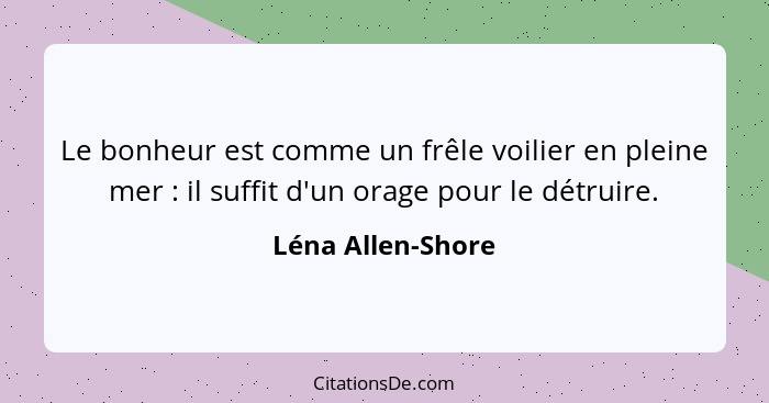 Le bonheur est comme un frêle voilier en pleine mer : il suffit d'un orage pour le détruire.... - Léna Allen-Shore