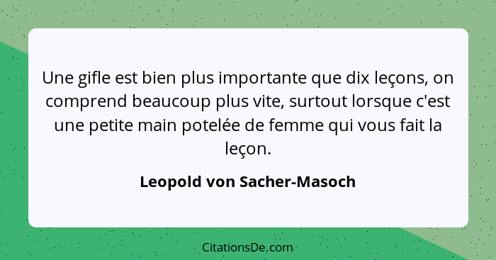 Une gifle est bien plus importante que dix leçons, on comprend beaucoup plus vite, surtout lorsque c'est une petite main p... - Leopold von Sacher-Masoch