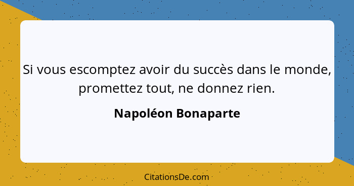 Si vous escomptez avoir du succès dans le monde, promettez tout, ne donnez rien.... - Napoléon Bonaparte
