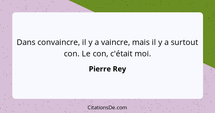 Dans convaincre, il y a vaincre, mais il y a surtout con. Le con, c'était moi.... - Pierre Rey