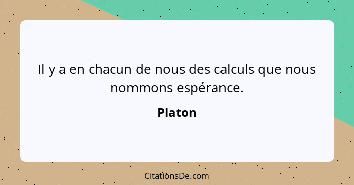 Il y a en chacun de nous des calculs que nous nommons espérance.... - Platon