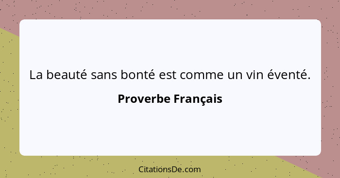 La beauté sans bonté est comme un vin éventé.... - Proverbe Français