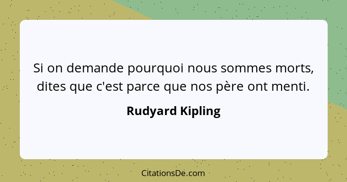 Si on demande pourquoi nous sommes morts, dites que c'est parce que nos père ont menti.... - Rudyard Kipling