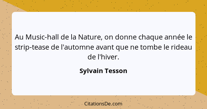 Au Music-hall de la Nature, on donne chaque année le strip-tease de l'automne avant que ne tombe le rideau de l'hiver.... - Sylvain Tesson