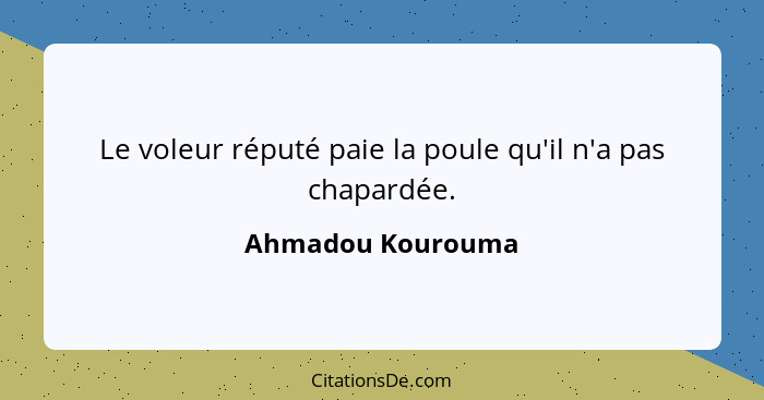 Le voleur réputé paie la poule qu'il n'a pas chapardée.... - Ahmadou Kourouma