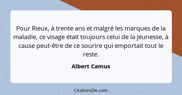 Pour Rieux, à trente ans et malgré les marques de la maladie, ce visage était toujours celui de la jeunesse, à cause peut-être de ce so... - Albert Camus