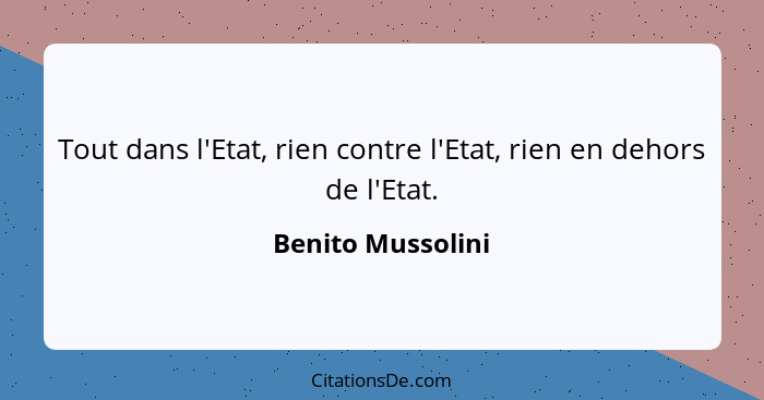 Tout dans l'Etat, rien contre l'Etat, rien en dehors de l'Etat.... - Benito Mussolini