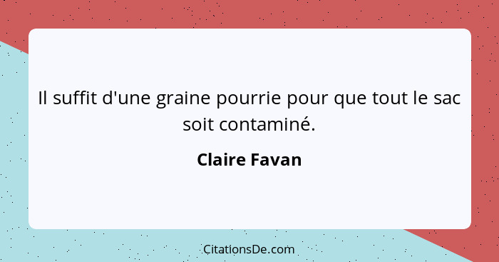 Il suffit d'une graine pourrie pour que tout le sac soit contaminé.... - Claire Favan