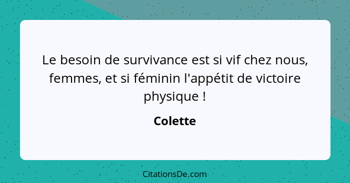 Le besoin de survivance est si vif chez nous, femmes, et si féminin l'appétit de victoire physique !... - Colette