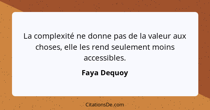 La complexité ne donne pas de la valeur aux choses, elle les rend seulement moins accessibles.... - Faya Dequoy