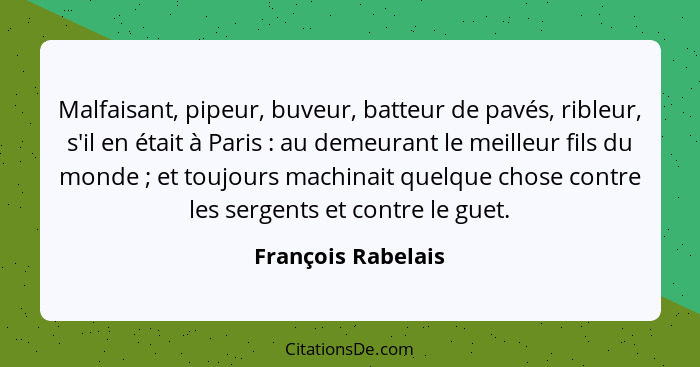 Malfaisant, pipeur, buveur, batteur de pavés, ribleur, s'il en était à Paris : au demeurant le meilleur fils du monde ;... - François Rabelais