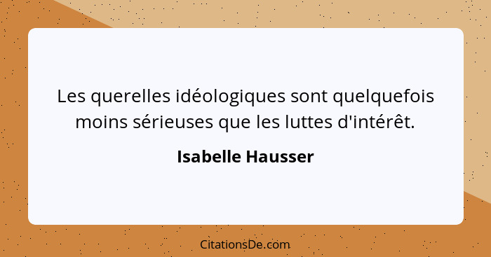 Les querelles idéologiques sont quelquefois moins sérieuses que les luttes d'intérêt.... - Isabelle Hausser