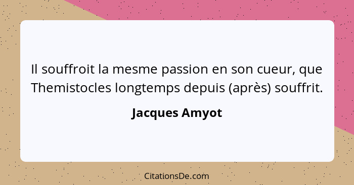 Il souffroit la mesme passion en son cueur, que Themistocles longtemps depuis (après) souffrit.... - Jacques Amyot