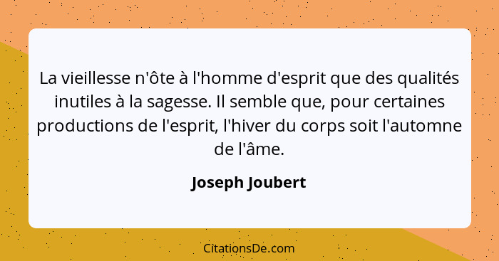 La vieillesse n'ôte à l'homme d'esprit que des qualités inutiles à la sagesse. Il semble que, pour certaines productions de l'esprit,... - Joseph Joubert