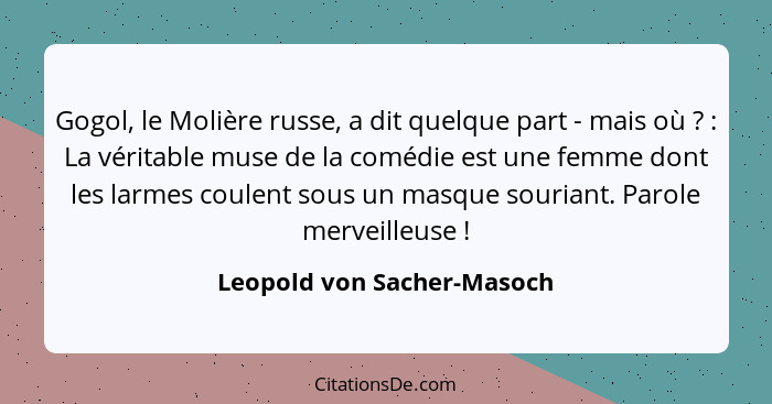 Gogol, le Molière russe, a dit quelque part - mais où ? : La véritable muse de la comédie est une femme dont les... - Leopold von Sacher-Masoch