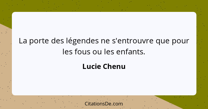 La porte des légendes ne s'entrouvre que pour les fous ou les enfants.... - Lucie Chenu