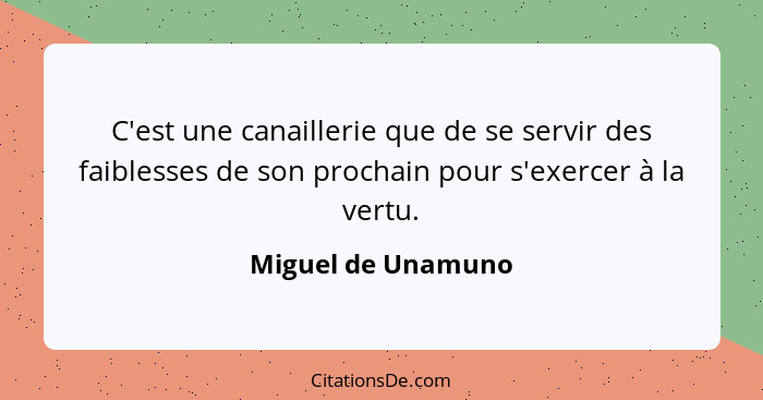 C'est une canaillerie que de se servir des faiblesses de son prochain pour s'exercer à la vertu.... - Miguel de Unamuno