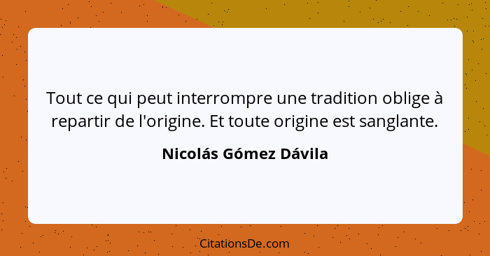 Tout ce qui peut interrompre une tradition oblige à repartir de l'origine. Et toute origine est sanglante.... - Nicolás Gómez Dávila