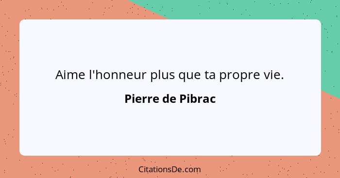 Aime l'honneur plus que ta propre vie.... - Pierre de Pibrac