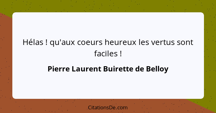 Hélas ! qu'aux coeurs heureux les vertus sont faciles !... - Pierre Laurent Buirette de Belloy