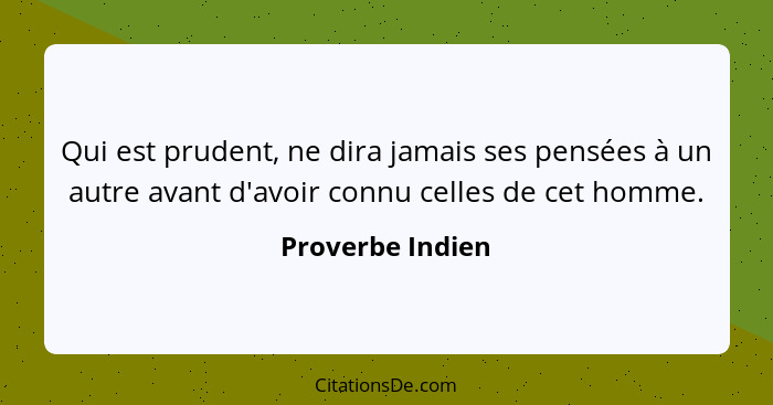 Qui est prudent, ne dira jamais ses pensées à un autre avant d'avoir connu celles de cet homme.... - Proverbe Indien