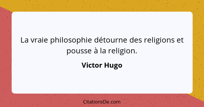 La vraie philosophie détourne des religions et pousse à la religion.... - Victor Hugo