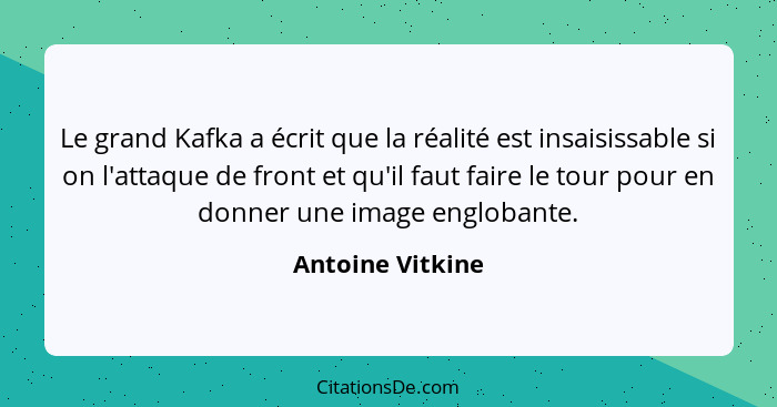 Le grand Kafka a écrit que la réalité est insaisissable si on l'attaque de front et qu'il faut faire le tour pour en donner une imag... - Antoine Vitkine