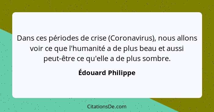 Dans ces périodes de crise (Coronavirus), nous allons voir ce que l'humanité a de plus beau et aussi peut-être ce qu'elle a de plus... - Édouard Philippe