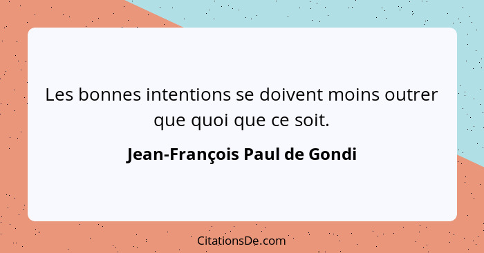 Les bonnes intentions se doivent moins outrer que quoi que ce soit.... - Jean-François Paul de Gondi