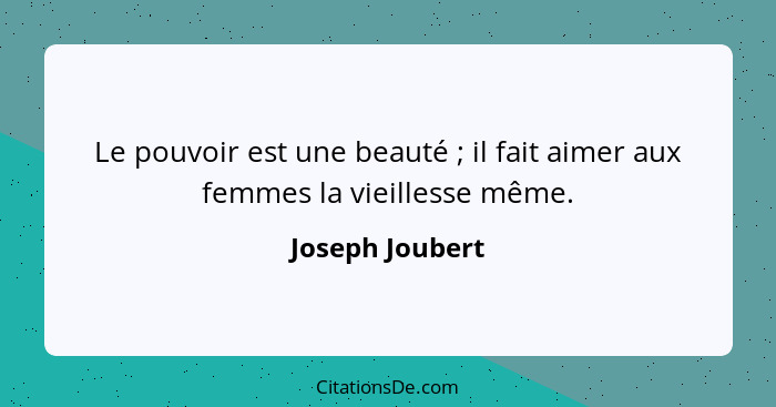 Le pouvoir est une beauté ; il fait aimer aux femmes la vieillesse même.... - Joseph Joubert