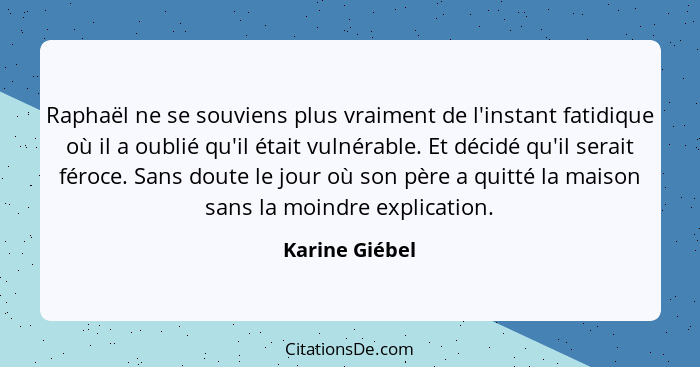 Raphaël ne se souviens plus vraiment de l'instant fatidique où il a oublié qu'il était vulnérable. Et décidé qu'il serait féroce. Sans... - Karine Giébel