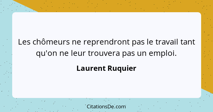 Les chômeurs ne reprendront pas le travail tant qu'on ne leur trouvera pas un emploi.... - Laurent Ruquier