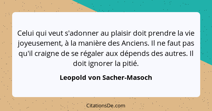 Celui qui veut s'adonner au plaisir doit prendre la vie joyeusement, à la manière des Anciens. Il ne faut pas qu'il craign... - Leopold von Sacher-Masoch