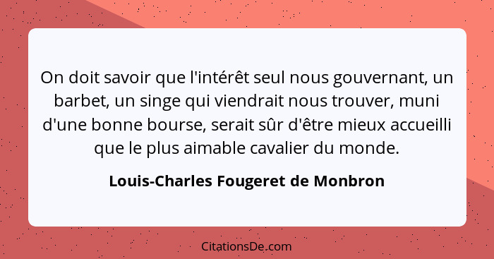 On doit savoir que l'intérêt seul nous gouvernant, un barbet, un singe qui viendrait nous trouver, muni d'une bonn... - Louis-Charles Fougeret de Monbron