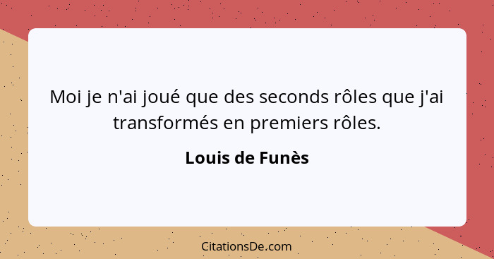 Moi je n'ai joué que des seconds rôles que j'ai transformés en premiers rôles.... - Louis de Funès