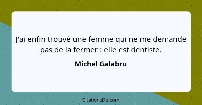 J'ai enfin trouvé une femme qui ne me demande pas de la fermer : elle est dentiste.... - Michel Galabru