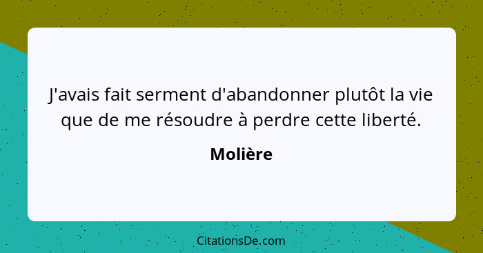 J'avais fait serment d'abandonner plutôt la vie que de me résoudre à perdre cette liberté.... - Molière