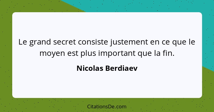 Le grand secret consiste justement en ce que le moyen est plus important que la fin.... - Nicolas Berdiaev
