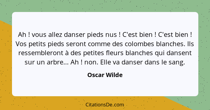 Ah ! vous allez danser pieds nus ! C'est bien ! C'est bien ! Vos petits pieds seront comme des colombes blanches. Il... - Oscar Wilde