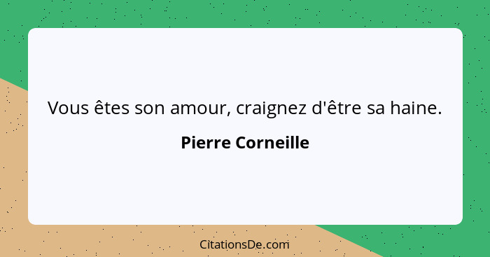 Vous êtes son amour, craignez d'être sa haine.... - Pierre Corneille