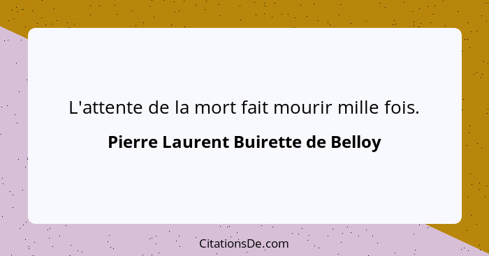 L'attente de la mort fait mourir mille fois.... - Pierre Laurent Buirette de Belloy