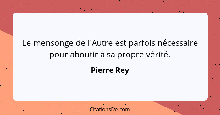 Le mensonge de l'Autre est parfois nécessaire pour aboutir à sa propre vérité.... - Pierre Rey