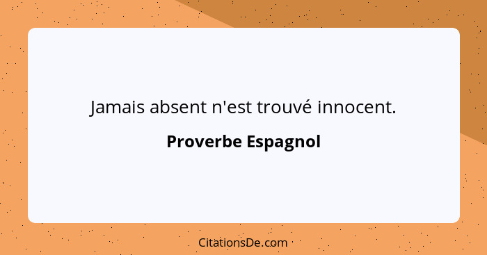 Jamais absent n'est trouvé innocent.... - Proverbe Espagnol